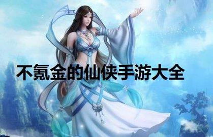 不氪金的仙侠手游有哪些(不氪金的仙侠游戏排行榜)