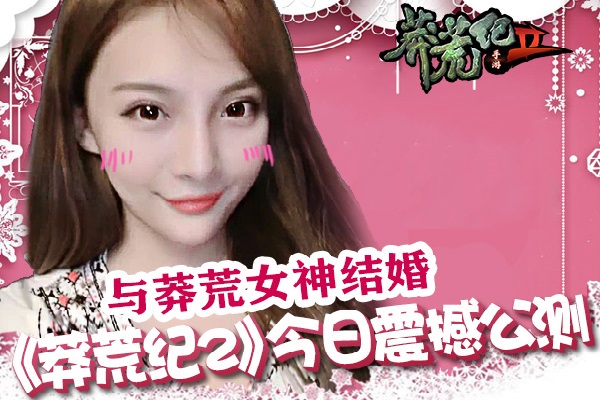 与莽荒女神结婚 《莽荒纪2》今日震撼公测