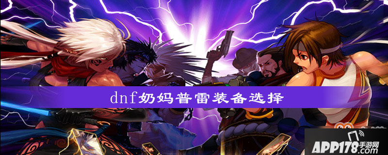 《dnf》奶妈普雷装备怎么选择 装备选择技巧