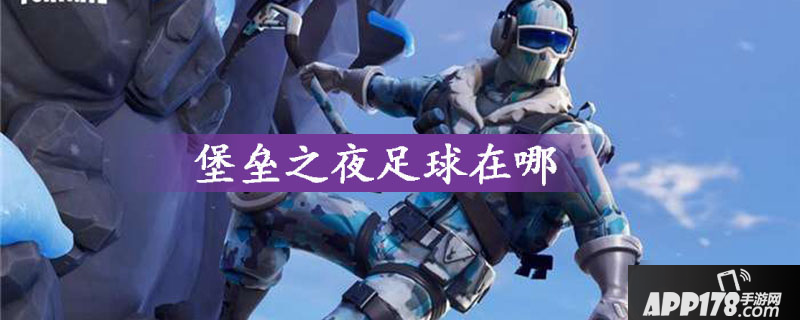 堡垒之夜将足球踢飞100米任务怎么做 将足球踢飞100米任务完成攻略