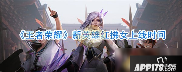《王者荣耀》新英雄红拂女什么时候出 新英雄红拂女上线时间