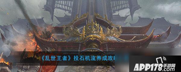 《乱世王者》投石机流武将怎么搭配 投石机流武将搭配攻略