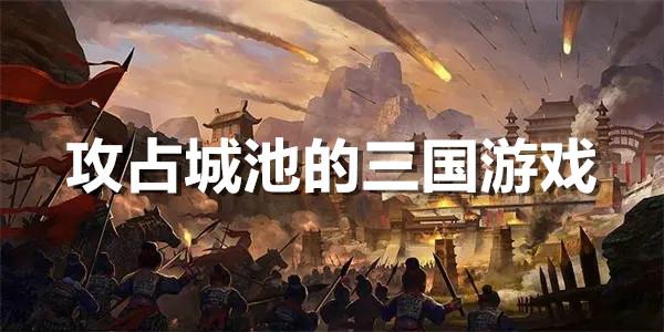 三国攻打城池的手机游戏（三国占领城池打仗的手游）