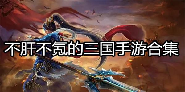 好玩不氪的三国手游（不肝不氪的三国手游合集）