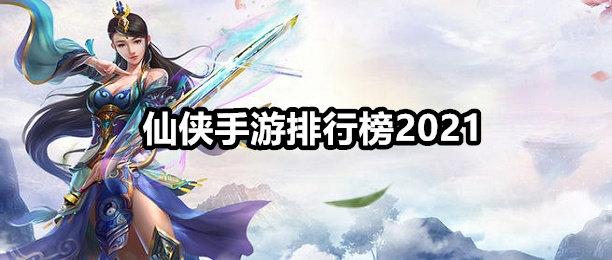 仙侠端游排行榜2021排行榜（仙侠手游2023排名大盘点）