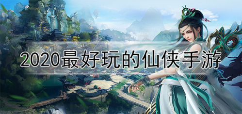 什么仙侠手游比较好玩（网易仙侠手游哪个好玩）