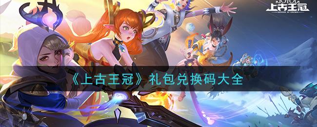 上古王冠最新兑换码（上古王冠兑换码6月）