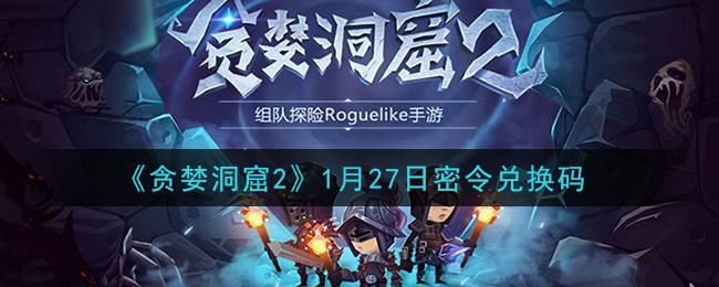 贪婪洞窟1永久兑换码2023（贪婪洞窟1兑换码2021）