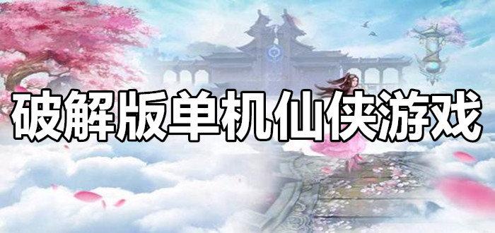 仙侠类单机游戏内购破解（仙侠单机破解版）